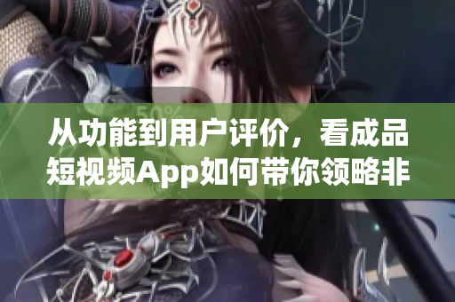 從功能到用戶評價(jià)，看成品短視頻App如何帶你領(lǐng)略非凡創(chuàng)意世界