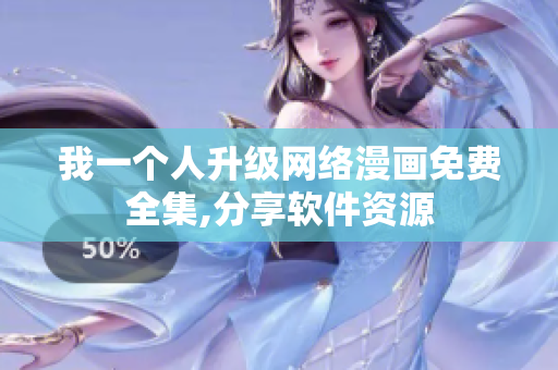 我一個(gè)人升級(jí)網(wǎng)絡(luò)漫畫免費(fèi)全集,分享軟件資源