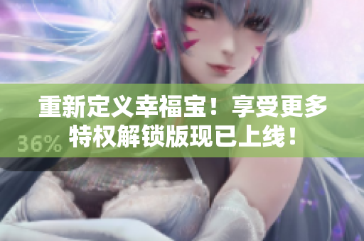 重新定義幸福寶！享受更多特權(quán)解鎖版現(xiàn)已上線！