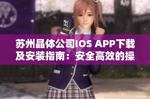 蘇州晶體公司IOS APP下載及安裝指南：安全高效的操作步驟