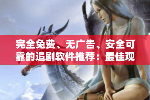 完全免費(fèi)、無(wú)廣告、安全可靠的追劇軟件推薦：最佳觀影體驗(yàn)一鍵暢享