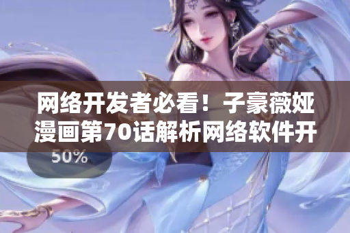 網(wǎng)絡(luò)開發(fā)者必看！子豪薇婭漫畫第70話解析網(wǎng)絡(luò)軟件開發(fā)中的問題