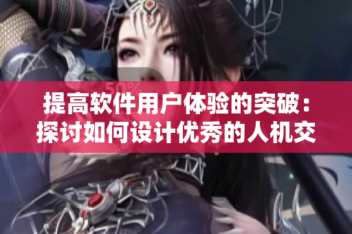 提高軟件用戶體驗(yàn)的突破：探討如何設(shè)計(jì)優(yōu)秀的人機(jī)交互界面