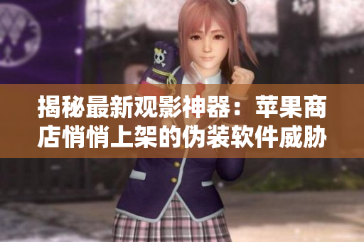 揭秘最新觀影神器：蘋果商店悄悄上架的偽裝軟件威脅安全？