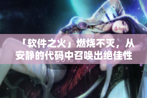 「軟件之火」燃燒不滅，從安靜的代碼中召喚出絕佳性能