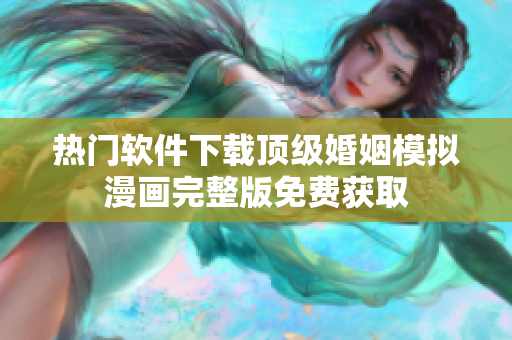 熱門軟件下載頂級婚姻模擬漫畫完整版免費(fèi)獲取