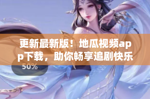 更新最新版！地瓜視頻app下載，助你暢享追劇快樂(lè)！