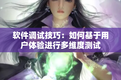 軟件調(diào)試技巧：如何基于用戶體驗(yàn)進(jìn)行多維度測(cè)試
