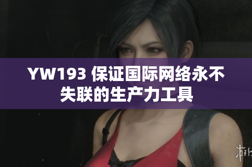 YW193 保證國際網(wǎng)絡永不失聯(lián)的生產(chǎn)力工具