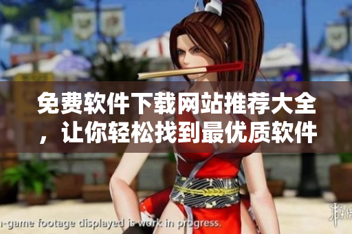 免費(fèi)軟件下載網(wǎng)站推薦大全，讓你輕松找到最優(yōu)質(zhì)軟件！