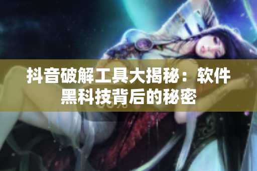 抖音破解工具大揭秘：軟件黑科技背后的秘密
