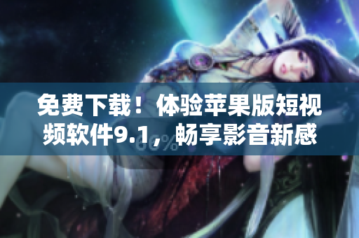 免費下載！體驗蘋果版短視頻軟件9.1，暢享影音新感受