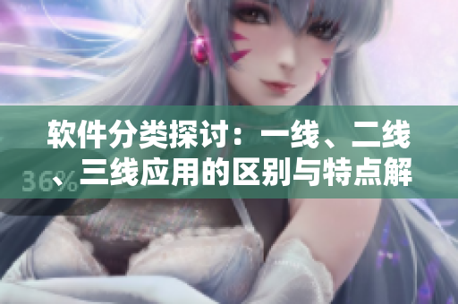 軟件分類探討：一線、二線、三線應(yīng)用的區(qū)別與特點(diǎn)解析