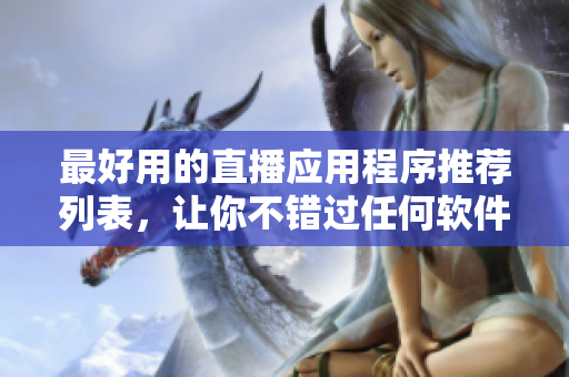 最好用的直播應(yīng)用程序推薦列表，讓你不錯(cuò)過任何軟件進(jìn)行的直播活動(dòng)。