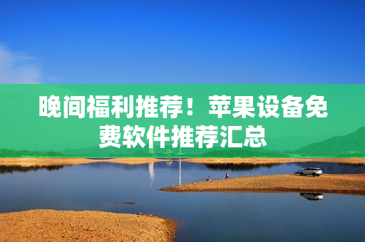 晚間福利推薦！蘋果設(shè)備免費軟件推薦匯總