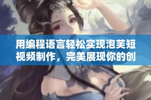 用編程語言輕松實現(xiàn)泡芙短視頻制作，完美展現(xiàn)你的創(chuàng)意！