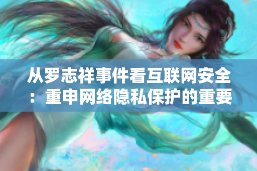 從羅志祥事件看互聯(lián)網(wǎng)安全：重申網(wǎng)絡(luò)隱私保護(hù)的重要性