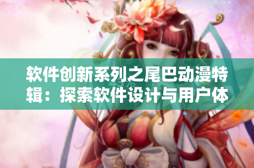軟件創(chuàng)新系列之尾巴動漫特輯：探索軟件設(shè)計與用戶體驗的美妙之處