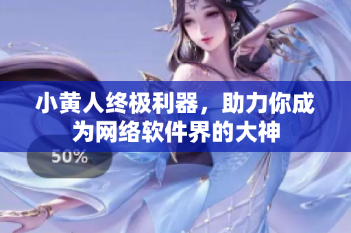 小黃人終極利器，助力你成為網(wǎng)絡(luò)軟件界的大神