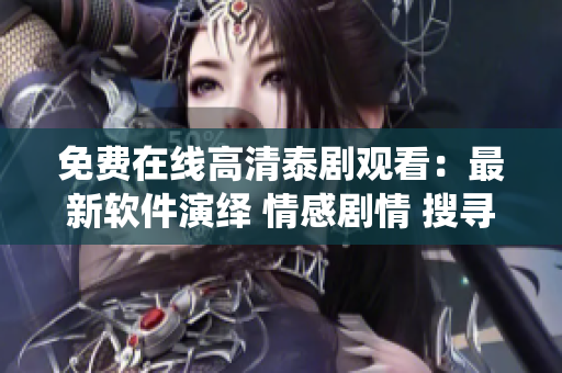 免費在線高清泰劇觀看：最新軟件演繹 情感劇情 搜尋真愛【詳細(xì)解讀】