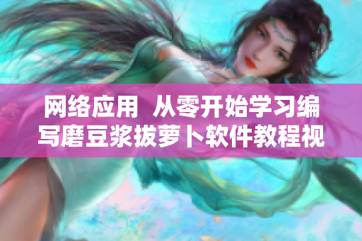 網(wǎng)絡(luò)應(yīng)用  從零開始學(xué)習(xí)編寫磨豆?jié){拔蘿卜軟件教程視頻