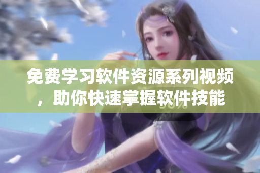 免費(fèi)學(xué)習(xí)軟件資源系列視頻，助你快速掌握軟件技能