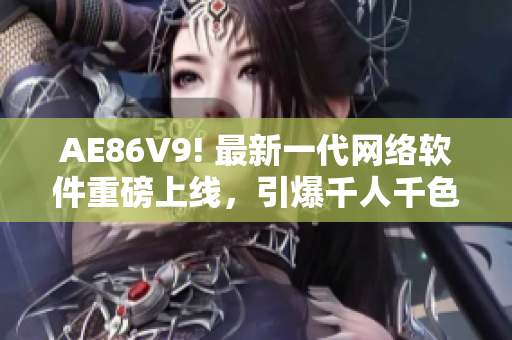 AE86V9! 最新一代網(wǎng)絡(luò)軟件重磅上線，引爆千人千色！