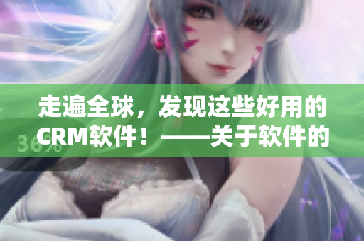 走遍全球，發(fā)現(xiàn)這些好用的CRM軟件！——關(guān)于軟件的部分