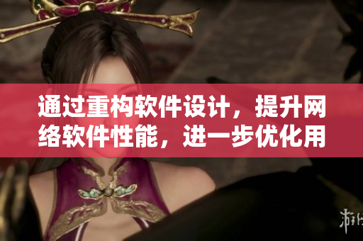 通過重構(gòu)軟件設(shè)計(jì)，提升網(wǎng)絡(luò)軟件性能，進(jìn)一步優(yōu)化用戶體驗(yàn)