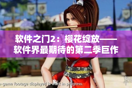 軟件之門2：櫻花綻放——軟件界最期待的第二季巨作！
