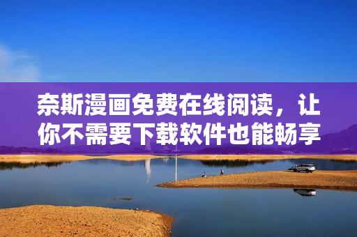 奈斯漫畫免費在線閱讀，讓你不需要下載軟件也能暢享精彩漫畫世界