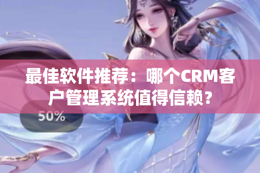 最佳軟件推薦：哪個CRM客戶管理系統(tǒng)值得信賴？
