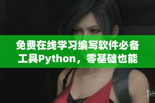 免費在線學(xué)習(xí)編寫軟件必備工具Python，零基礎(chǔ)也能游刃有余！