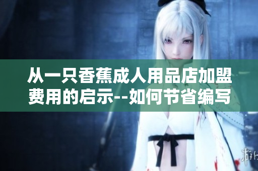 從一只香蕉成人用品店加盟費(fèi)用的啟示--如何節(jié)省編寫網(wǎng)絡(luò)軟件的成本？
