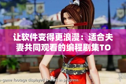讓軟件變得更浪漫：適合夫妻共同觀看的編程劇集TOP5