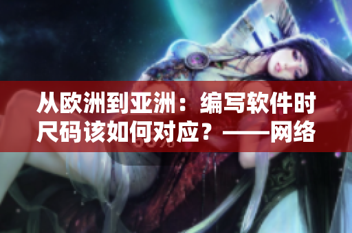從歐洲到亞洲：編寫軟件時尺碼該如何對應(yīng)？——網(wǎng)絡(luò)軟件編輯分享尺碼對照表