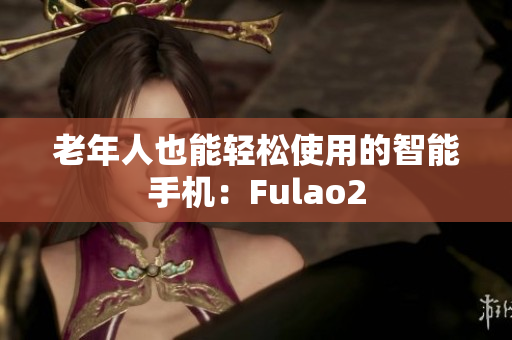 老年人也能輕松使用的智能手機(jī)：Fulao2