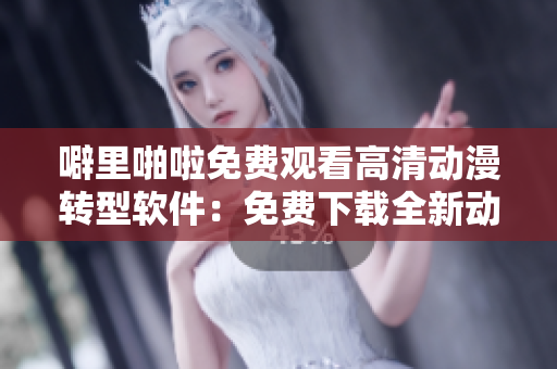 噼里啪啦免費觀看高清動漫轉(zhuǎn)型軟件：免費下載全新動畫制作軟件