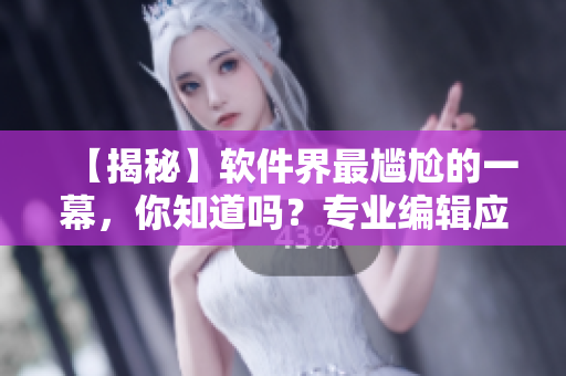 【揭秘】軟件界最尷尬的一幕，你知道嗎？專業(yè)編輯應(yīng)該存檔！