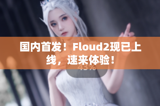 國內(nèi)首發(fā)！Floud2現(xiàn)已上線，速來體驗(yàn)！