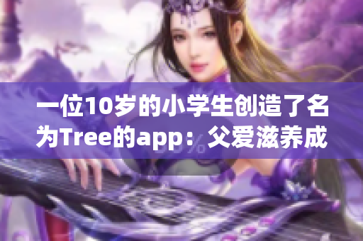 一位10歲的小學(xué)生創(chuàng)造了名為Tree的app：父愛滋養(yǎng)成長