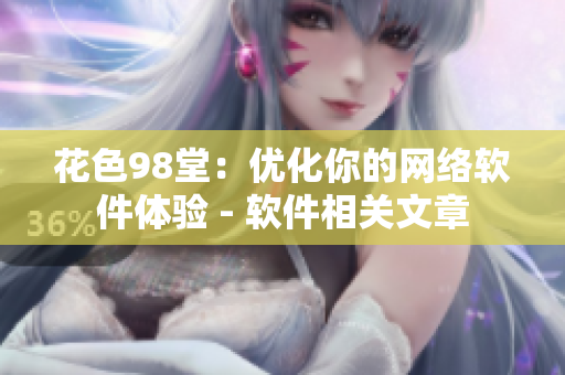 花色98堂：優(yōu)化你的網(wǎng)絡(luò)軟件體驗(yàn) - 軟件相關(guān)文章
