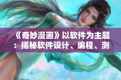 《奇妙漫畫》以軟件為主題：揭秘軟件設(shè)計(jì)、編程、測試和上線的全過程