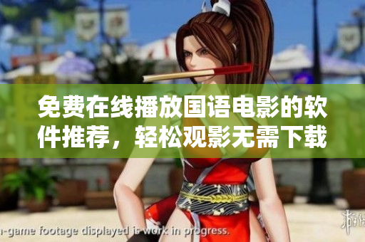 免費(fèi)在線(xiàn)播放國(guó)語(yǔ)電影的軟件推薦，輕松觀(guān)影無(wú)需下載
