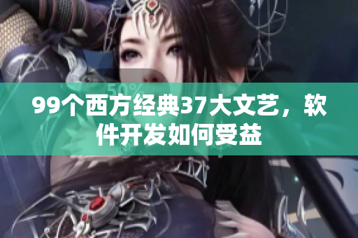 99個西方經(jīng)典37大文藝，軟件開發(fā)如何受益