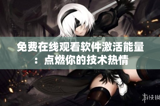 免費在線觀看軟件激活能量：點燃你的技術(shù)熱情