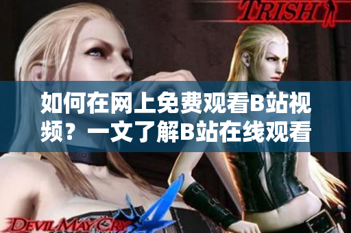 如何在網(wǎng)上免費(fèi)觀看B站視頻？一文了解B站在線觀看方法