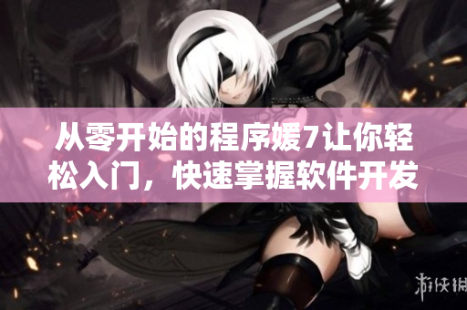 從零開始的程序媛7讓你輕松入門，快速掌握軟件開發(fā)技能