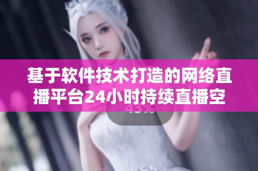 基于軟件技術(shù)打造的網(wǎng)絡(luò)直播平臺24小時持續(xù)直播空間