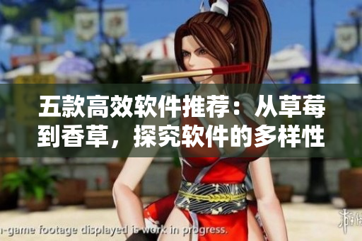 五款高效軟件推薦：從草莓到香草，探究軟件的多樣性和優(yōu)越性